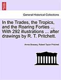 In the Trades, the Tropics, and the Roaring Forties ... with 292 Illustrations ... After Drawings by R. T. Pritchett. (Paperback)