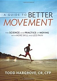 A Guide to Better Movement: The Science and Practice of Moving with More Skill and Less Pain (Paperback)