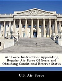 Air Force Instruction: Appointing Regular Air Force Officers and Obtaining Conditional Reserve Status (Paperback)