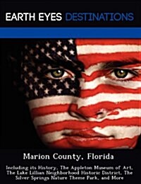 Marion County, Florida: Including Its History, the Appleton Museum of Art, the Lake Lillian Neighborhood Historic District, the Silver Springs (Paperback)