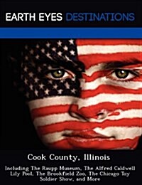 Cook County, Illinois: Including the Raupp Museum, the Alfred Caldwell Lily Pool, the Brookfield Zoo, the Chicago Toy Soldier Show, and More (Paperback)