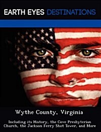 Wythe County, Virginia: Including Its History, the Cove Presbyterian Church, the Jackson Ferry Shot Tower, and More (Paperback)