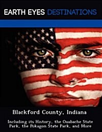 Blackford County, Indiana: Including Its History, the Ouabache State Park, the Pokagon State Park, and More (Paperback)