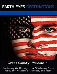 Grant County, Wisconsin: Including Its History, the Wyalusing State Park, the Williams Fieldhouse, and More (Paperback)