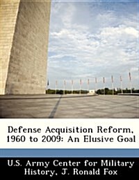 Defense Acquisition Reform, 1960 to 2009: An Elusive Goal (Paperback)