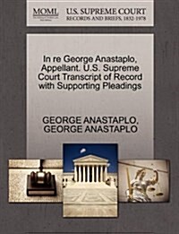 In Re George Anastaplo, Appellant. U.S. Supreme Court Transcript of Record with Supporting Pleadings (Paperback)