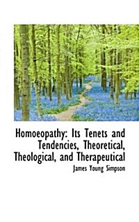 Homoeopathy: Its Tenets and Tendencies, Theoretical, Theological, and Therapeutical (Paperback)