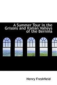 A Summer Tour in the Grisons and Italian Valleys of the Bernina (Paperback)