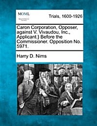 Caron Corporation, Opposer, Against V. Vivaudou, Inc., Applicant.} Before the Commissioner. Opposition No. 5971. (Paperback)