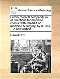 Family Medical Compendium; Or Directions for Medicine Chests: With Remarks on Medicine & Surgery, by D. Cox, ... a New Edition. (Paperback)