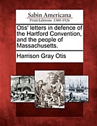 Otis Letters in Defence of the Hartford Convention, and the People of Massachusetts. (Paperback)