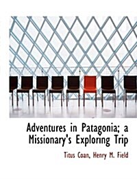 Adventures in Patagonia; A Missionarys Exploring Trip (Paperback)