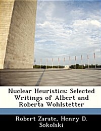 Nuclear Heuristics: Selected Writings of Albert and Roberta Wohlstetter (Paperback)