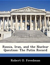 Russia, Iran, and the Nuclear Question: The Putin Record (Paperback)