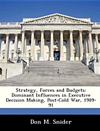 Strategy, Forces and Budgets: Dominant Influences in Executive Decision Making, Post-Cold War, 1989-91 (Paperback)