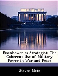 Eisenhower as Strategist: The Coherent Use of Military Power in War and Peace (Paperback)