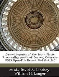 Gravel Deposits of the South Platte River Valley North of Denver, Colorado: Usgs Open-File Report 98-148-A, B, C (Paperback)