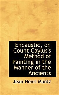 Encaustic, Or, Count Cayluss Method of Painting in the Manner of the Ancients (Paperback)