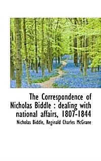 The Correspondence of Nicholas Biddle: Dealing with National Affairs, 1807-1844 (Paperback)