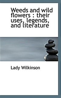 Weeds and Wild Flowers: Their Uses, Legends, and Literature (Paperback)