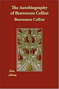 The Autobiography of Benvenuto Cellini (Paperback)