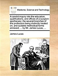 A Candid Inquiry Into the Education, Qualifications, and Offices of a Surgeon-Apothecary; The Several Branches of the Profession Being Distinctly Trea (Paperback)