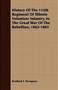 History of the 112th Regiment of Illinois Volunteer Infantry, in the Great War of the Rebellion, 1862-1865 (Paperback)