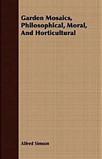 Garden Mosaics, Philosophical, Moral, and Horticultural (Paperback)