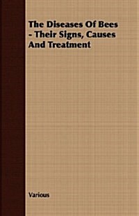 The Diseases of Bees - Their Signs, Causes and Treatment (Paperback)
