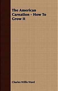 The American Carnation - How to Grow It (Paperback)