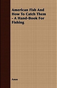 American Fish and How to Catch Them - A Hand-Book for Fishing (Paperback)