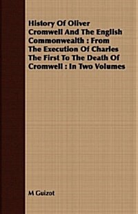 History of Oliver Cromwell and the English Commonwealth: From the Execution of Charles the First to the Death of Cromwell: In Two Volumes (Paperback)