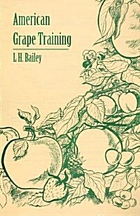 American Grape Training - An Account of the Leading Forms Now in Use of Training the American Grapes (Paperback)