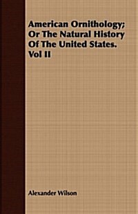 American Ornithology; Or the Natural History of the United States. Vol II (Paperback)