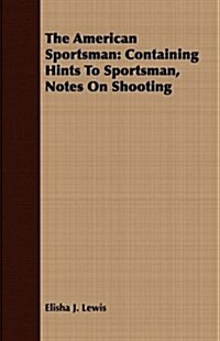 The American Sportsman: Containing Hints to Sportsman, Notes on Shooting (Paperback)