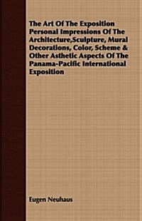 The Art of the Exposition Personal Impressions of the Architecture, Sculpture, Mural Decorations, Color, Scheme & Other Asthetic Aspects of the Panama (Paperback)