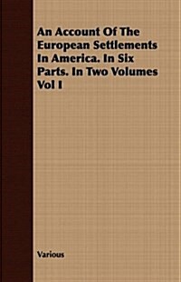 An Account of the European Settlements in America. in Six Parts. in Two Volumes Vol I (Paperback)