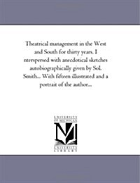 Theatrical Management in the West and South for Thirty Years. Interspersed with Anecdotical Sketches Autobiographically Given by Sol. Smith... with Fi (Paperback)