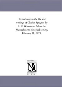 Remarks Upon the Life and Writings of Charles Sprague (Paperback)