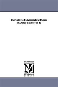The Collected Mathematical Papers of Arthur Cayley.Vol. 13 (Paperback)
