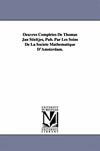 Oeuvres Completes de Thomas Jan Stieltjes, Pub. Par Les Soins de La Soci T Math Matique DAmsterdam. (Paperback)