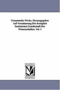 Gesammelte Werke. Herausgegeben Auf Veranlassung Der K?iglich S?hsischen Gesellschaft Der Wissenschaften. Vol. 1 (Paperback)