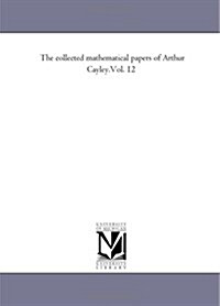 The Collected Mathematical Papers of Arthur Cayley.Vol. 12 (Paperback)