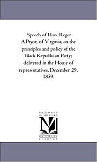 Speech of Hon. Roger A.Pryor, of Virginia, on the Principles and Policy of the Black Republican Party; Delivered in the House of Representatives, Dece (Paperback)