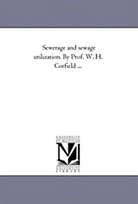 Sewerage and Sewage Utilization. by Prof. W. H. Corfield ... (Paperback)