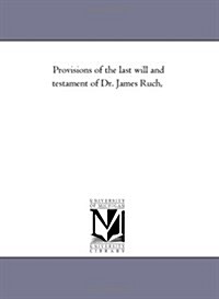 Provisions of the Last Will and Testament of Dr. James Ruch, (Paperback)