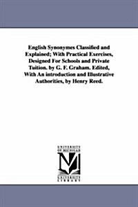 English Synonymes Classified and Explained; With Practical Exercises, Designed for Schools and Private Tuition. by G. F. Graham. Edited, with an Intro (Paperback)