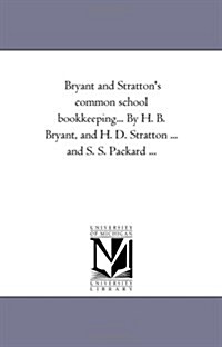 Bryant and Strattons Common School Book-Keeping... by H. B. Bryant, and H. D. Stratton ... and S. S. Packard ... (Paperback)