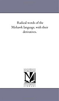 Radical Words of the Mohawk Language, with Their Derivatives. (Paperback)