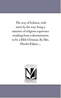 The Way of Holiness, with Notes by the Way; Being a Narrative of Religious Experience Resulting from a Determination to Be a Bible Christian. by Mrs. (Paperback)